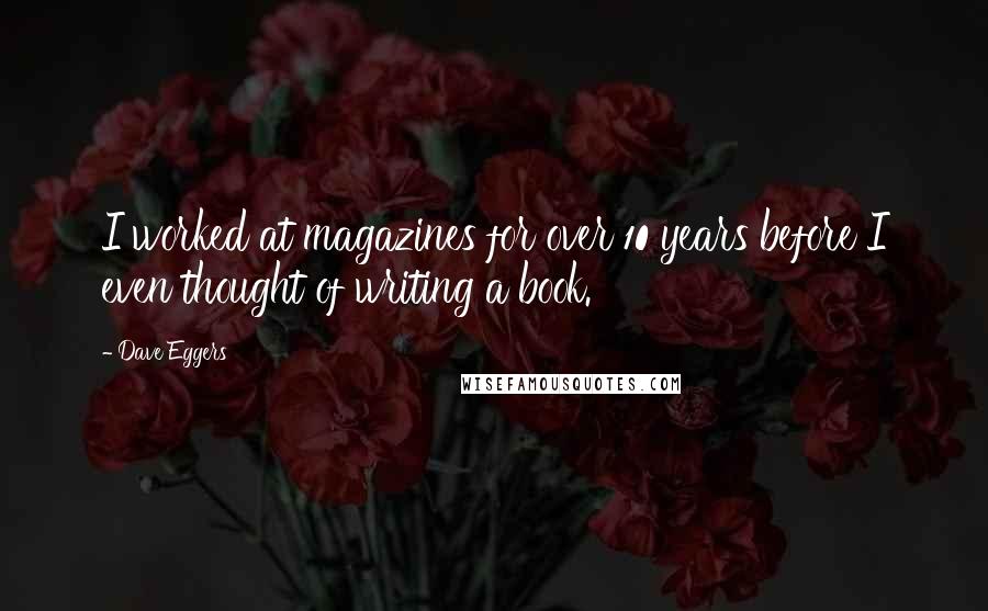 Dave Eggers Quotes: I worked at magazines for over 10 years before I even thought of writing a book.