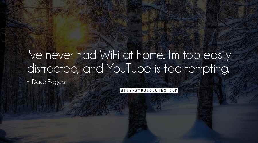 Dave Eggers Quotes: I've never had WiFi at home. I'm too easily distracted, and YouTube is too tempting.