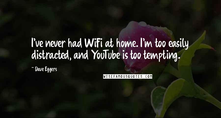 Dave Eggers Quotes: I've never had WiFi at home. I'm too easily distracted, and YouTube is too tempting.