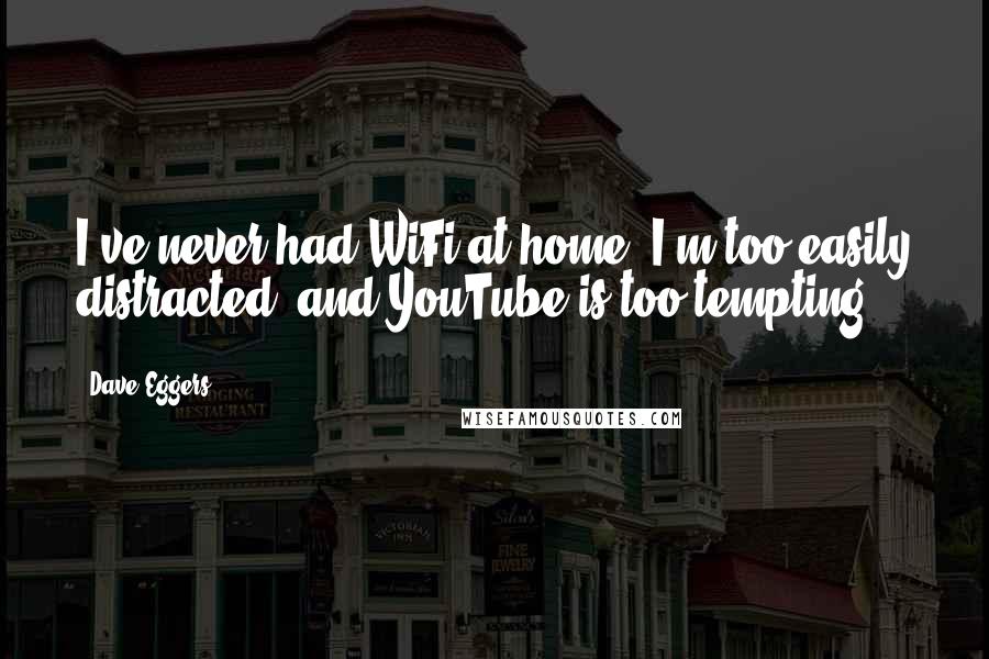Dave Eggers Quotes: I've never had WiFi at home. I'm too easily distracted, and YouTube is too tempting.