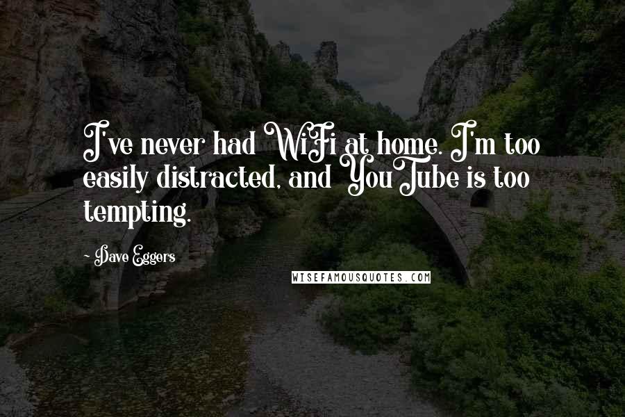 Dave Eggers Quotes: I've never had WiFi at home. I'm too easily distracted, and YouTube is too tempting.