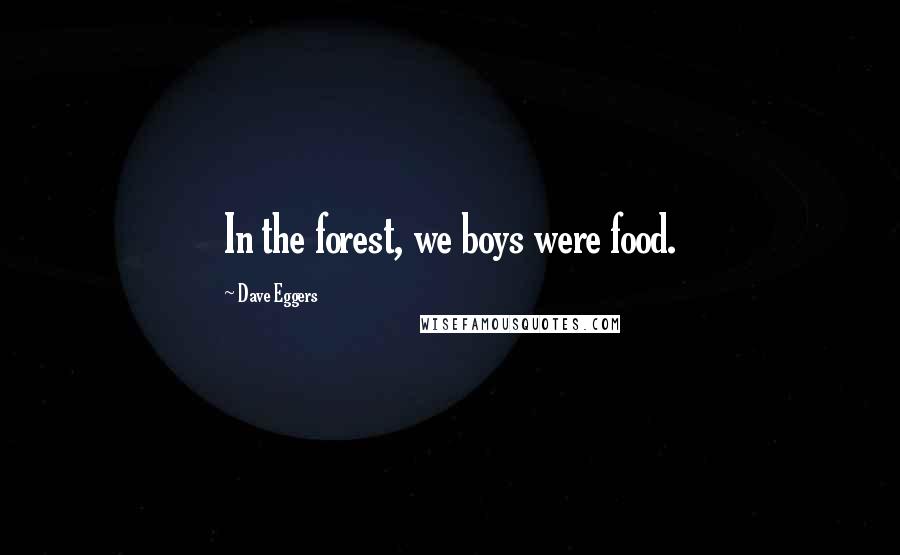Dave Eggers Quotes: In the forest, we boys were food.