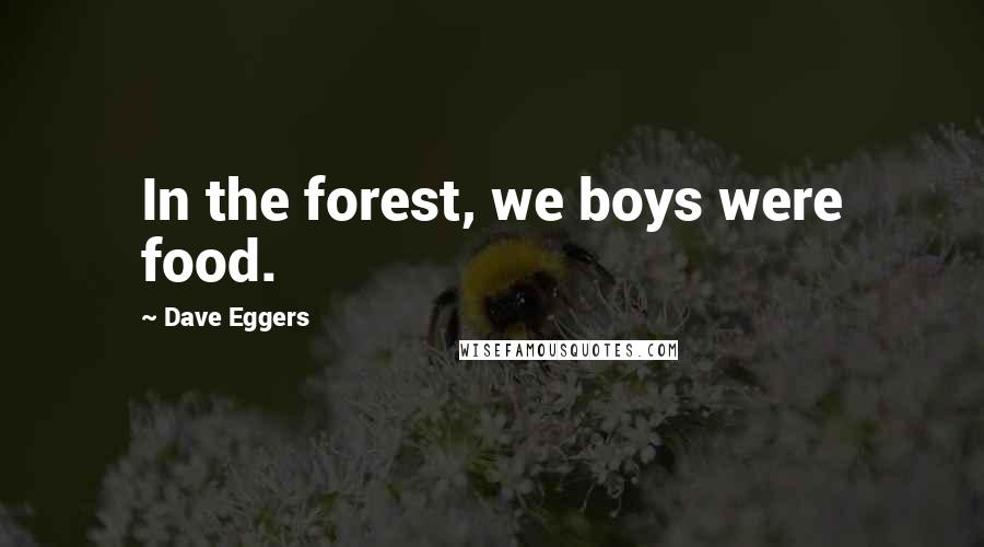 Dave Eggers Quotes: In the forest, we boys were food.