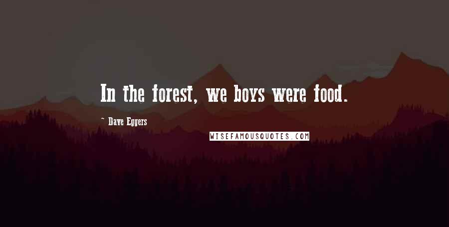 Dave Eggers Quotes: In the forest, we boys were food.