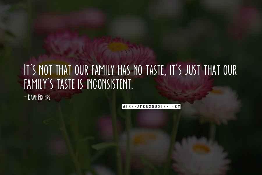 Dave Eggers Quotes: It's not that our family has no taste, it's just that our family's taste is inconsistent.