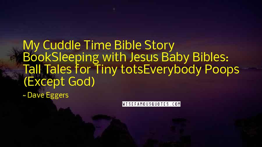 Dave Eggers Quotes: My Cuddle Time Bible Story BookSleeping with Jesus Baby Bibles: Tall Tales for Tiny totsEverybody Poops (Except God)