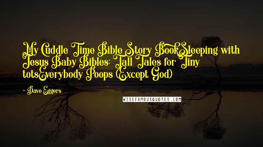 Dave Eggers Quotes: My Cuddle Time Bible Story BookSleeping with Jesus Baby Bibles: Tall Tales for Tiny totsEverybody Poops (Except God)