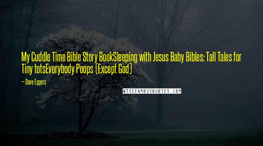 Dave Eggers Quotes: My Cuddle Time Bible Story BookSleeping with Jesus Baby Bibles: Tall Tales for Tiny totsEverybody Poops (Except God)