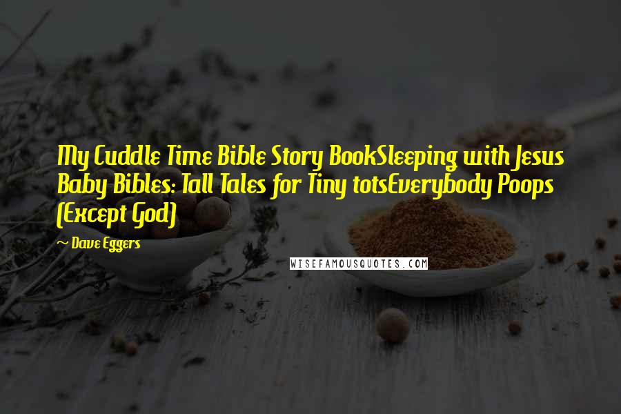 Dave Eggers Quotes: My Cuddle Time Bible Story BookSleeping with Jesus Baby Bibles: Tall Tales for Tiny totsEverybody Poops (Except God)