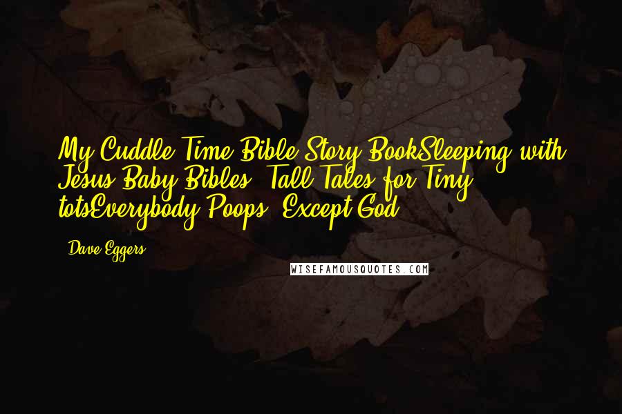 Dave Eggers Quotes: My Cuddle Time Bible Story BookSleeping with Jesus Baby Bibles: Tall Tales for Tiny totsEverybody Poops (Except God)