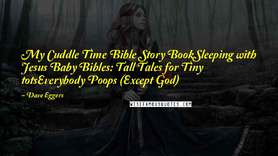 Dave Eggers Quotes: My Cuddle Time Bible Story BookSleeping with Jesus Baby Bibles: Tall Tales for Tiny totsEverybody Poops (Except God)