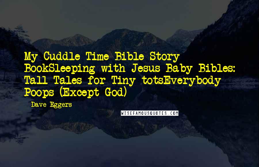 Dave Eggers Quotes: My Cuddle Time Bible Story BookSleeping with Jesus Baby Bibles: Tall Tales for Tiny totsEverybody Poops (Except God)