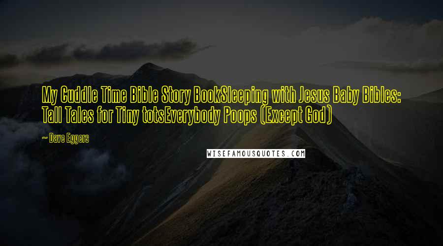 Dave Eggers Quotes: My Cuddle Time Bible Story BookSleeping with Jesus Baby Bibles: Tall Tales for Tiny totsEverybody Poops (Except God)