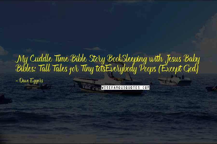 Dave Eggers Quotes: My Cuddle Time Bible Story BookSleeping with Jesus Baby Bibles: Tall Tales for Tiny totsEverybody Poops (Except God)