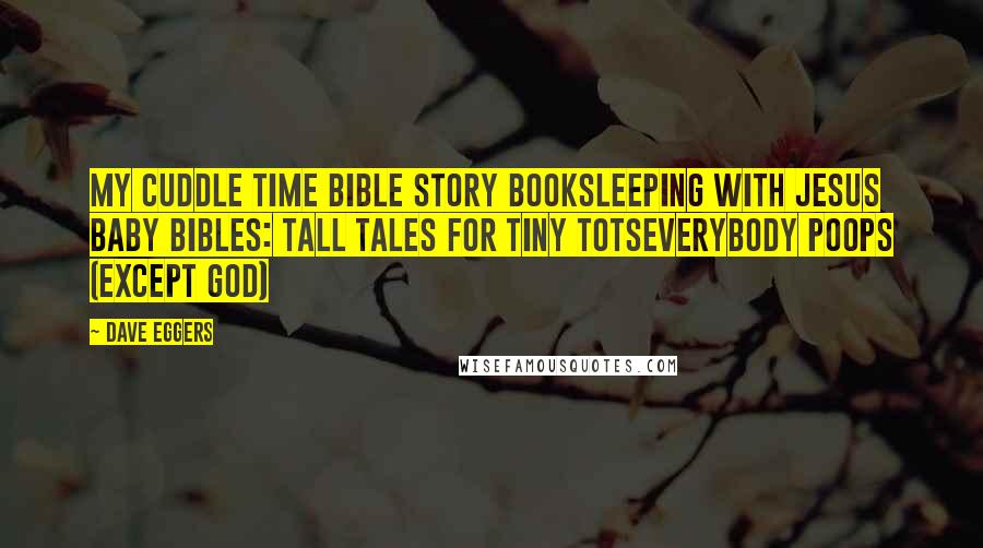 Dave Eggers Quotes: My Cuddle Time Bible Story BookSleeping with Jesus Baby Bibles: Tall Tales for Tiny totsEverybody Poops (Except God)