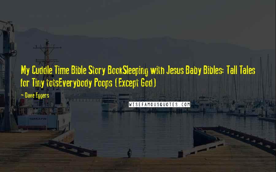 Dave Eggers Quotes: My Cuddle Time Bible Story BookSleeping with Jesus Baby Bibles: Tall Tales for Tiny totsEverybody Poops (Except God)