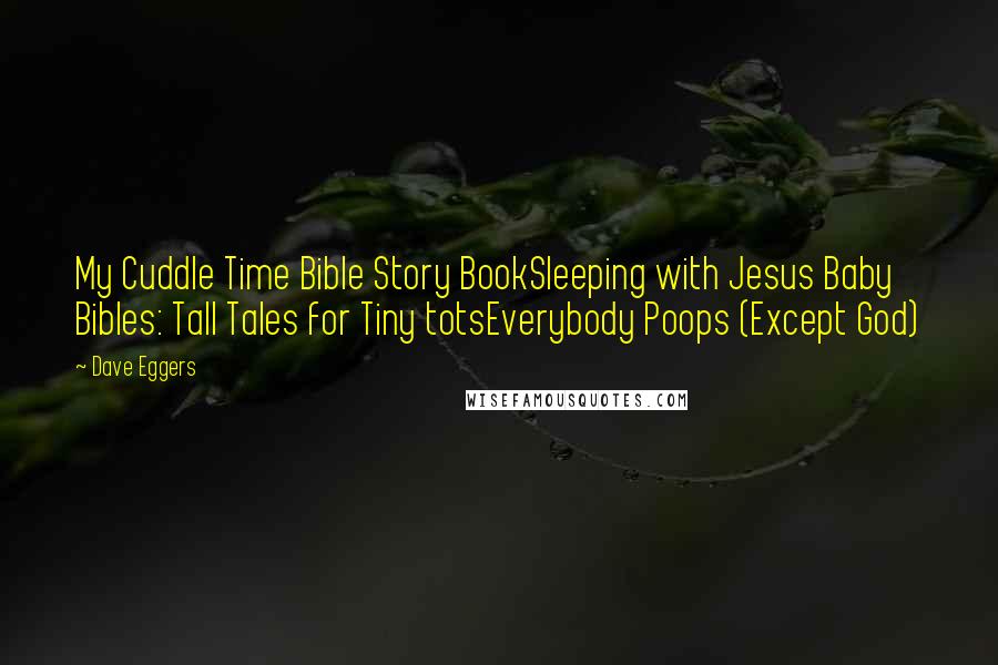 Dave Eggers Quotes: My Cuddle Time Bible Story BookSleeping with Jesus Baby Bibles: Tall Tales for Tiny totsEverybody Poops (Except God)