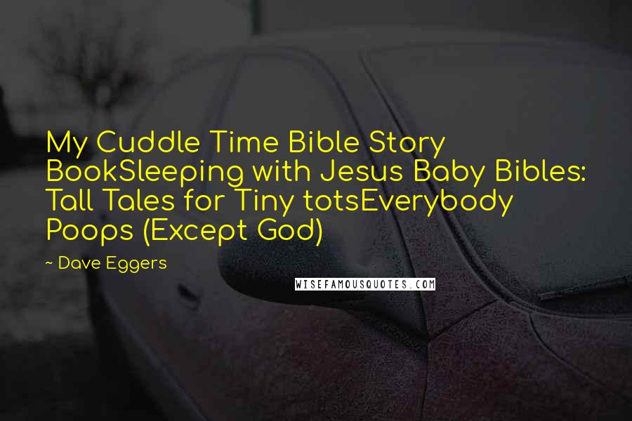 Dave Eggers Quotes: My Cuddle Time Bible Story BookSleeping with Jesus Baby Bibles: Tall Tales for Tiny totsEverybody Poops (Except God)