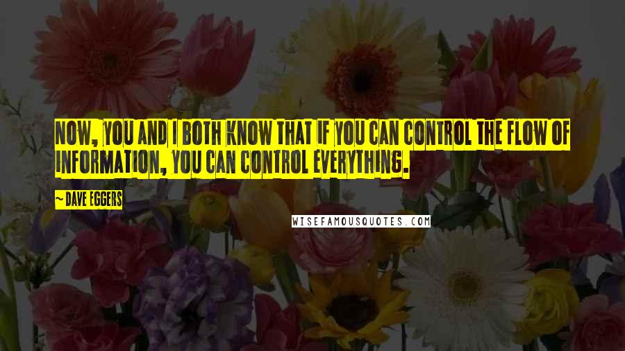 Dave Eggers Quotes: Now, you and I both know that if you can control the flow of information, you can control everything.