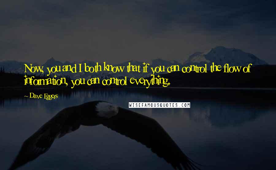 Dave Eggers Quotes: Now, you and I both know that if you can control the flow of information, you can control everything.