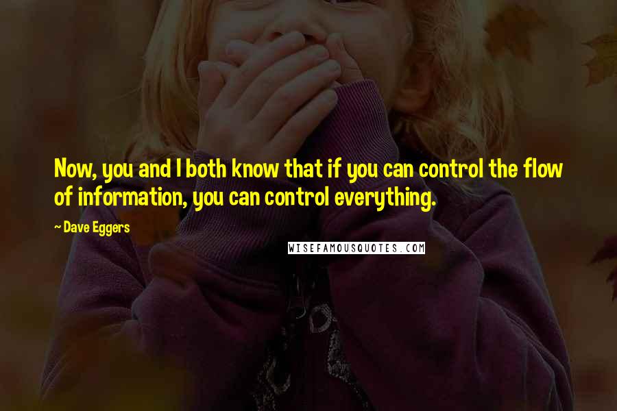 Dave Eggers Quotes: Now, you and I both know that if you can control the flow of information, you can control everything.