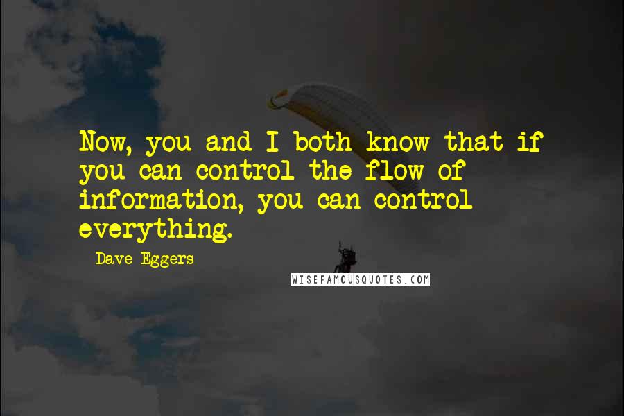 Dave Eggers Quotes: Now, you and I both know that if you can control the flow of information, you can control everything.