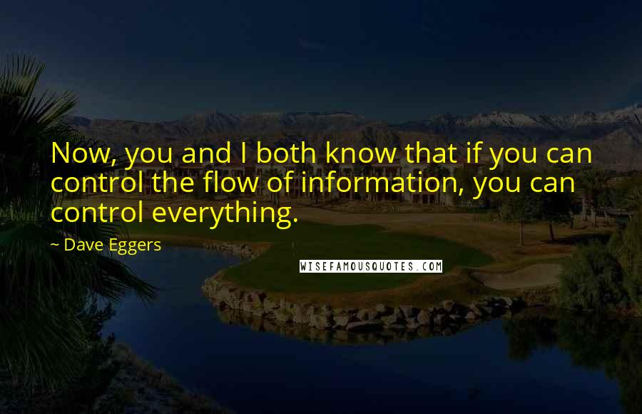 Dave Eggers Quotes: Now, you and I both know that if you can control the flow of information, you can control everything.