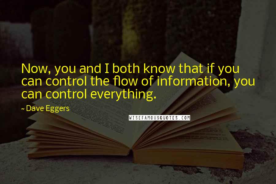 Dave Eggers Quotes: Now, you and I both know that if you can control the flow of information, you can control everything.