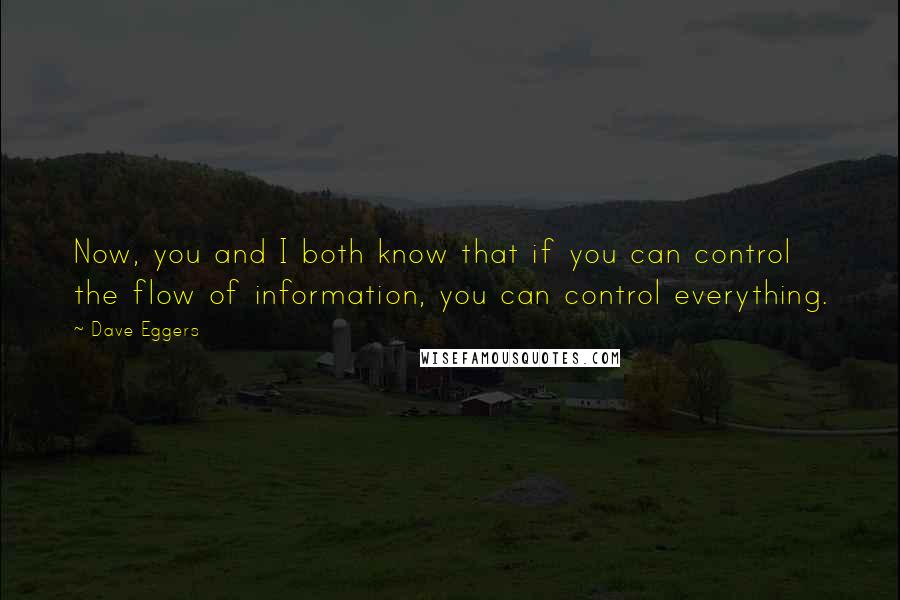 Dave Eggers Quotes: Now, you and I both know that if you can control the flow of information, you can control everything.