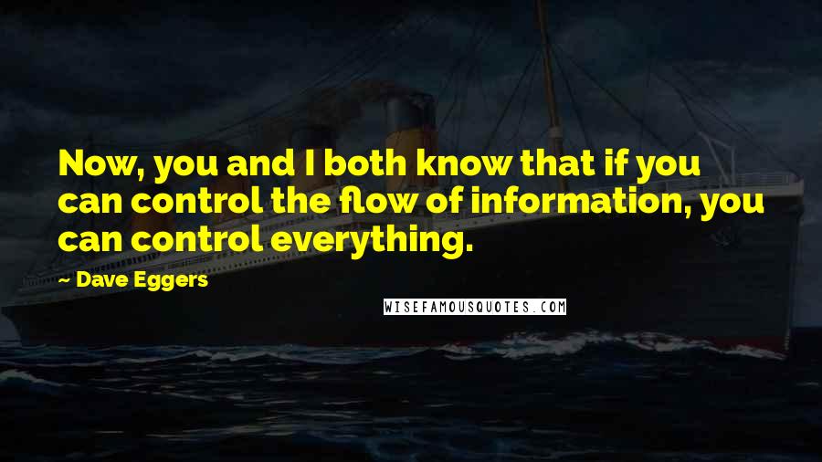 Dave Eggers Quotes: Now, you and I both know that if you can control the flow of information, you can control everything.