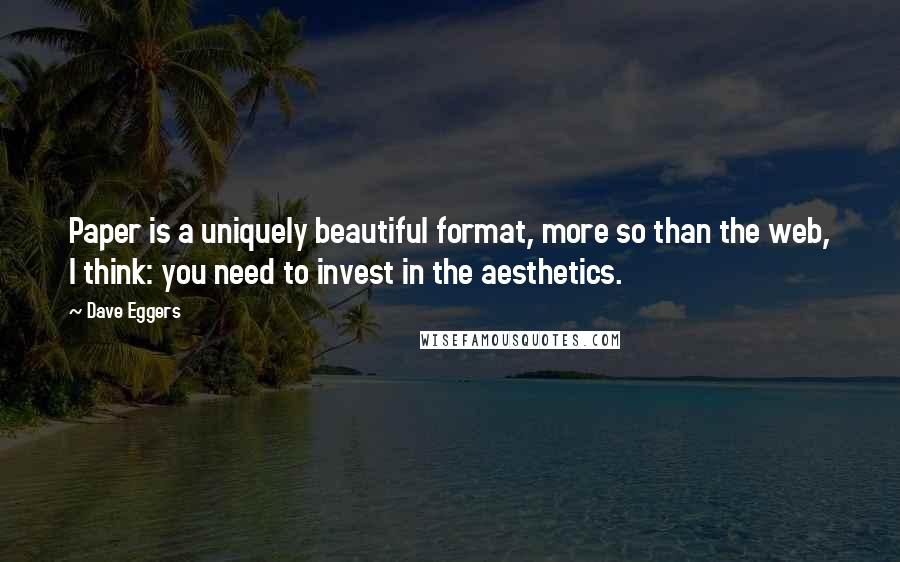 Dave Eggers Quotes: Paper is a uniquely beautiful format, more so than the web, I think: you need to invest in the aesthetics.