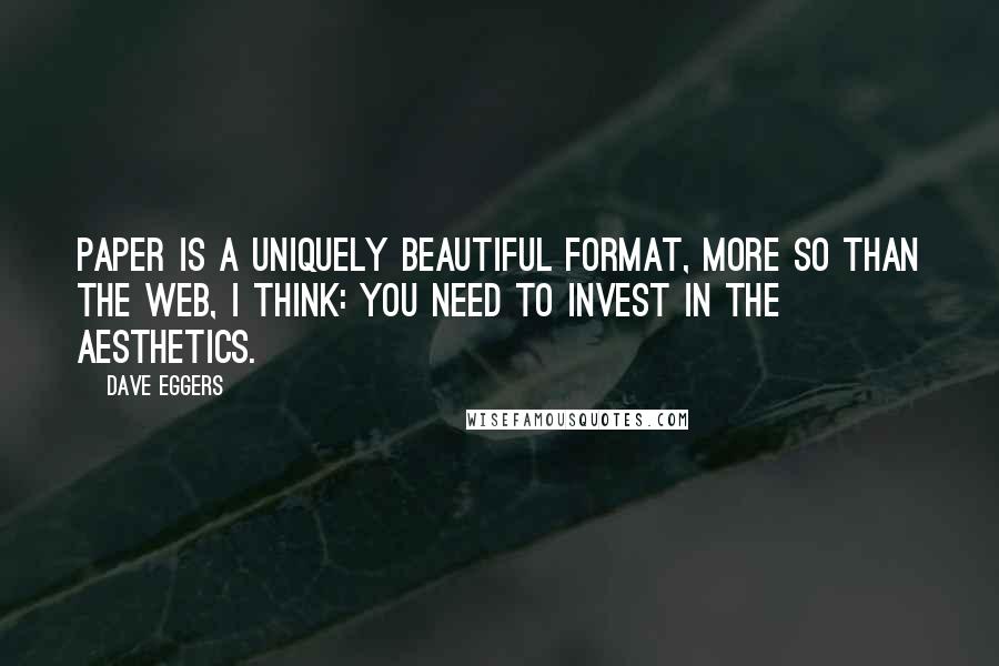 Dave Eggers Quotes: Paper is a uniquely beautiful format, more so than the web, I think: you need to invest in the aesthetics.