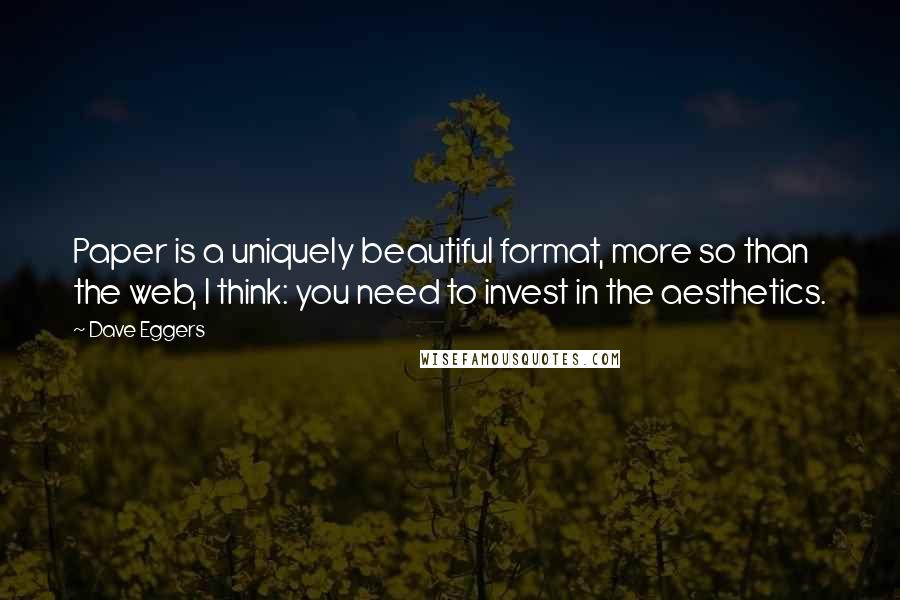 Dave Eggers Quotes: Paper is a uniquely beautiful format, more so than the web, I think: you need to invest in the aesthetics.