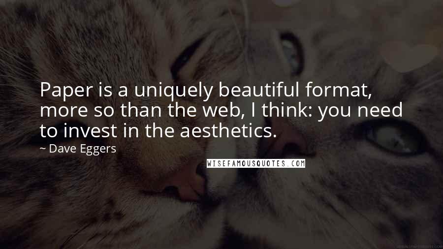 Dave Eggers Quotes: Paper is a uniquely beautiful format, more so than the web, I think: you need to invest in the aesthetics.