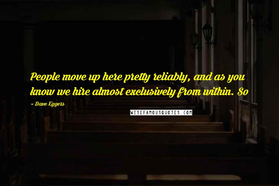 Dave Eggers Quotes: People move up here pretty reliably, and as you know we hire almost exclusively from within. So