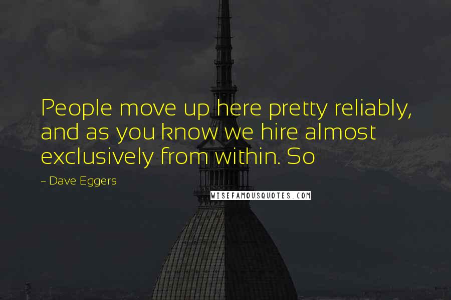 Dave Eggers Quotes: People move up here pretty reliably, and as you know we hire almost exclusively from within. So