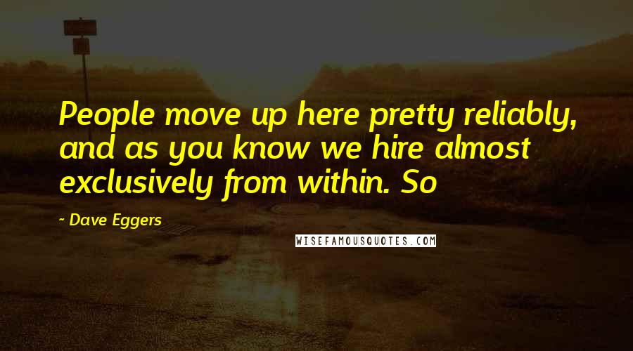 Dave Eggers Quotes: People move up here pretty reliably, and as you know we hire almost exclusively from within. So