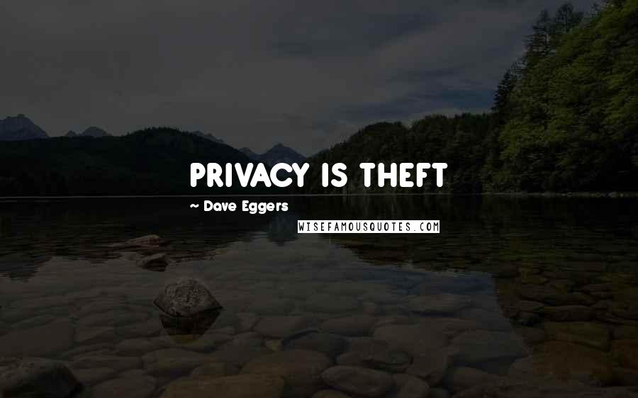 Dave Eggers Quotes: PRIVACY IS THEFT