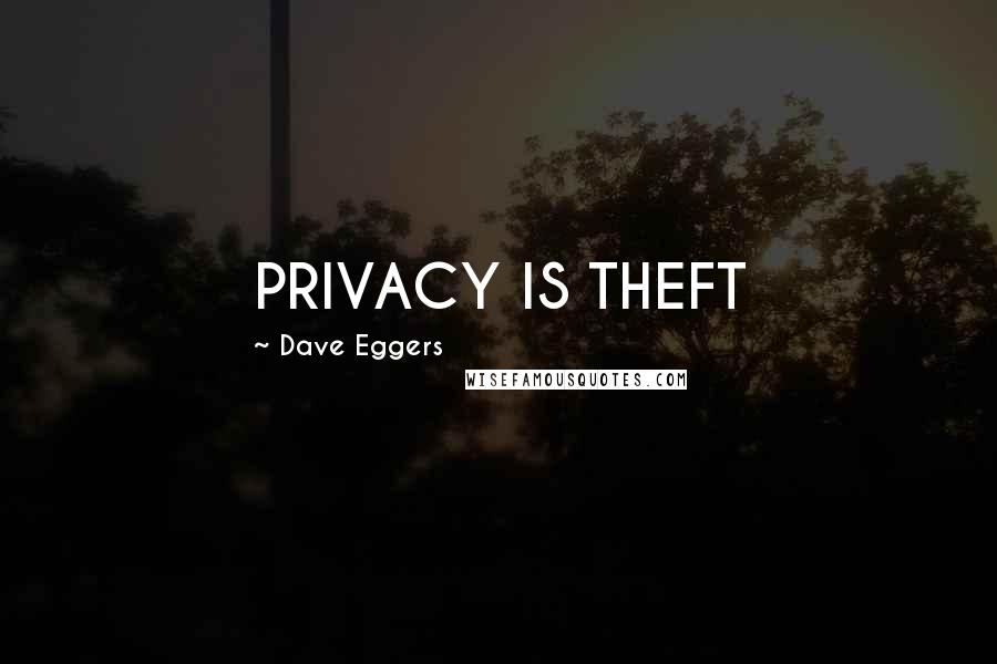 Dave Eggers Quotes: PRIVACY IS THEFT