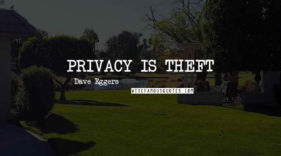 Dave Eggers Quotes: PRIVACY IS THEFT