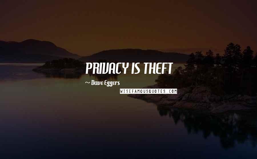 Dave Eggers Quotes: PRIVACY IS THEFT