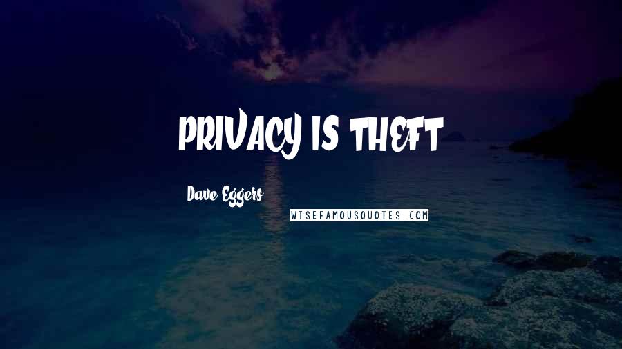 Dave Eggers Quotes: PRIVACY IS THEFT