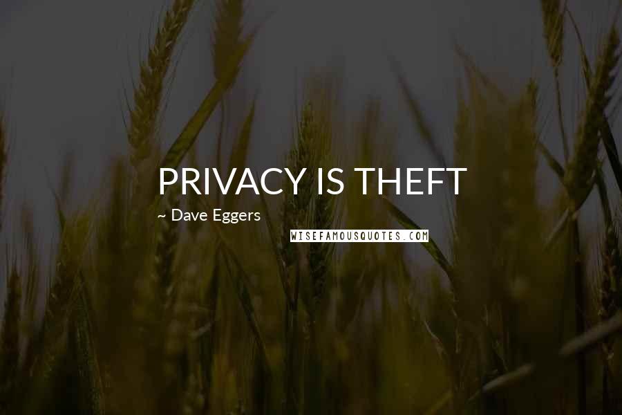 Dave Eggers Quotes: PRIVACY IS THEFT