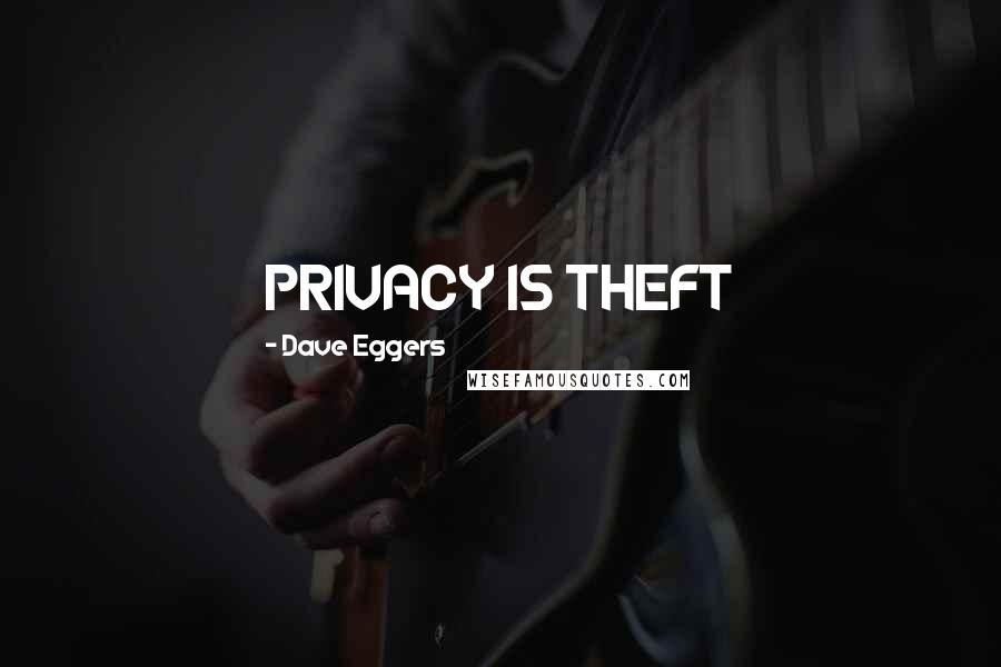 Dave Eggers Quotes: PRIVACY IS THEFT