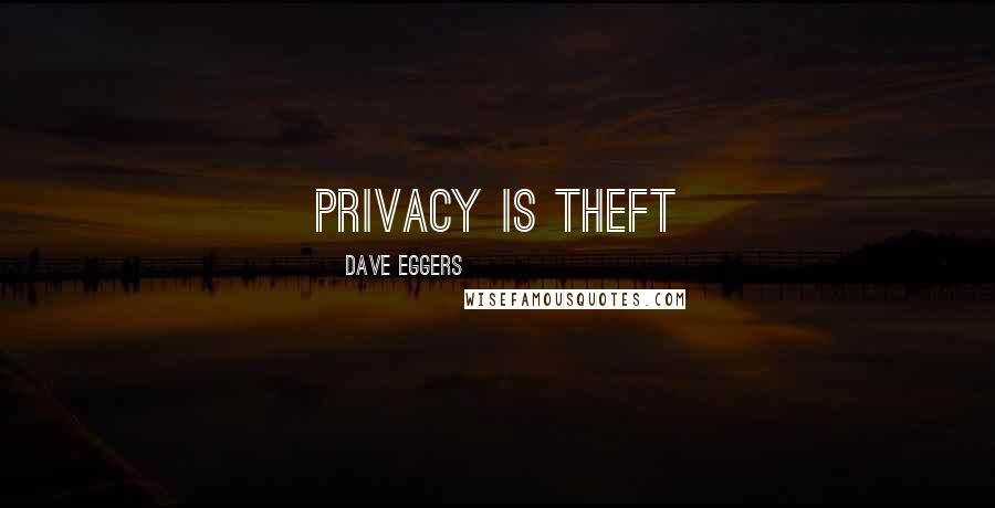 Dave Eggers Quotes: PRIVACY IS THEFT