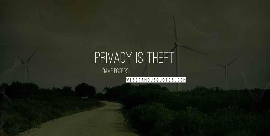 Dave Eggers Quotes: PRIVACY IS THEFT