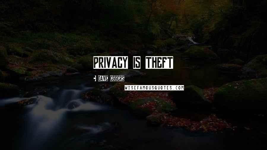 Dave Eggers Quotes: PRIVACY IS THEFT