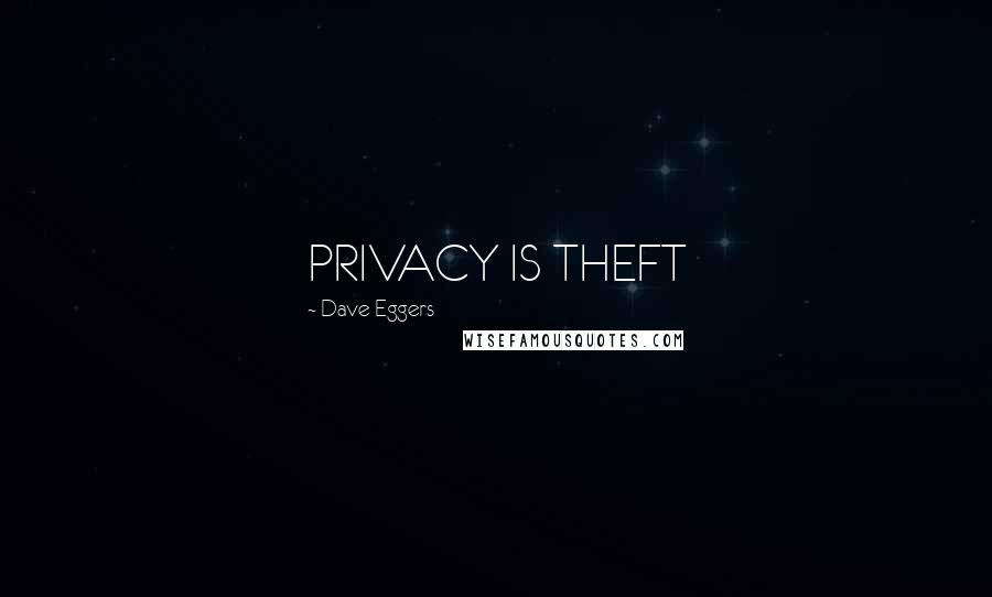 Dave Eggers Quotes: PRIVACY IS THEFT