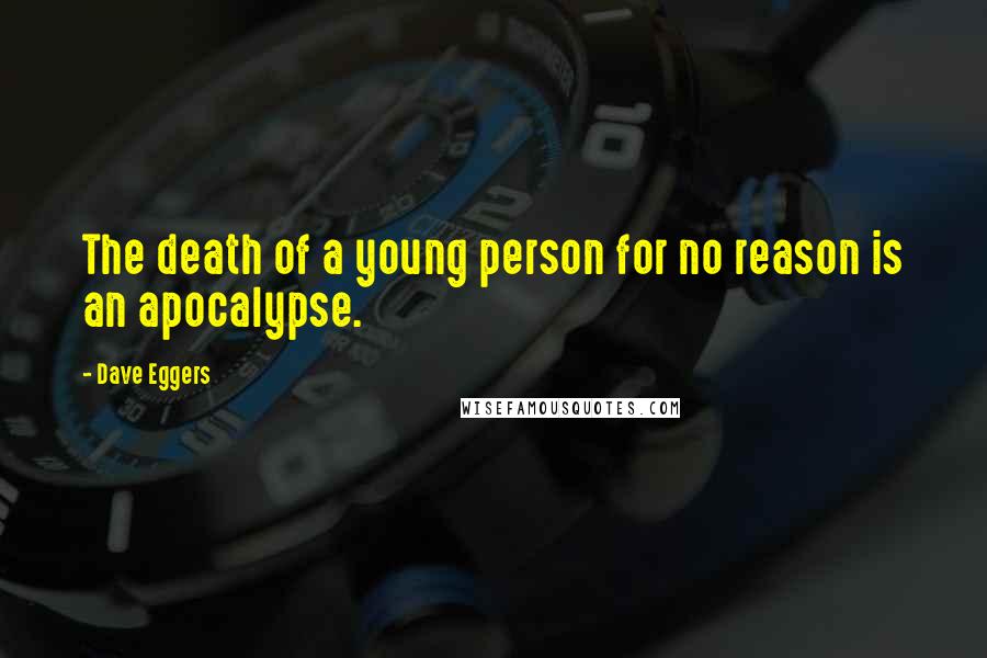 Dave Eggers Quotes: The death of a young person for no reason is an apocalypse.