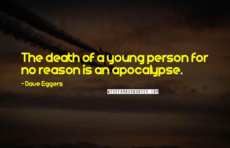 Dave Eggers Quotes: The death of a young person for no reason is an apocalypse.